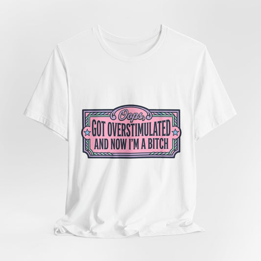 Graphic Tee — “Oops, Got Overstimulated and Now I’m a Bitch” Funny Unhinged Mom Gift