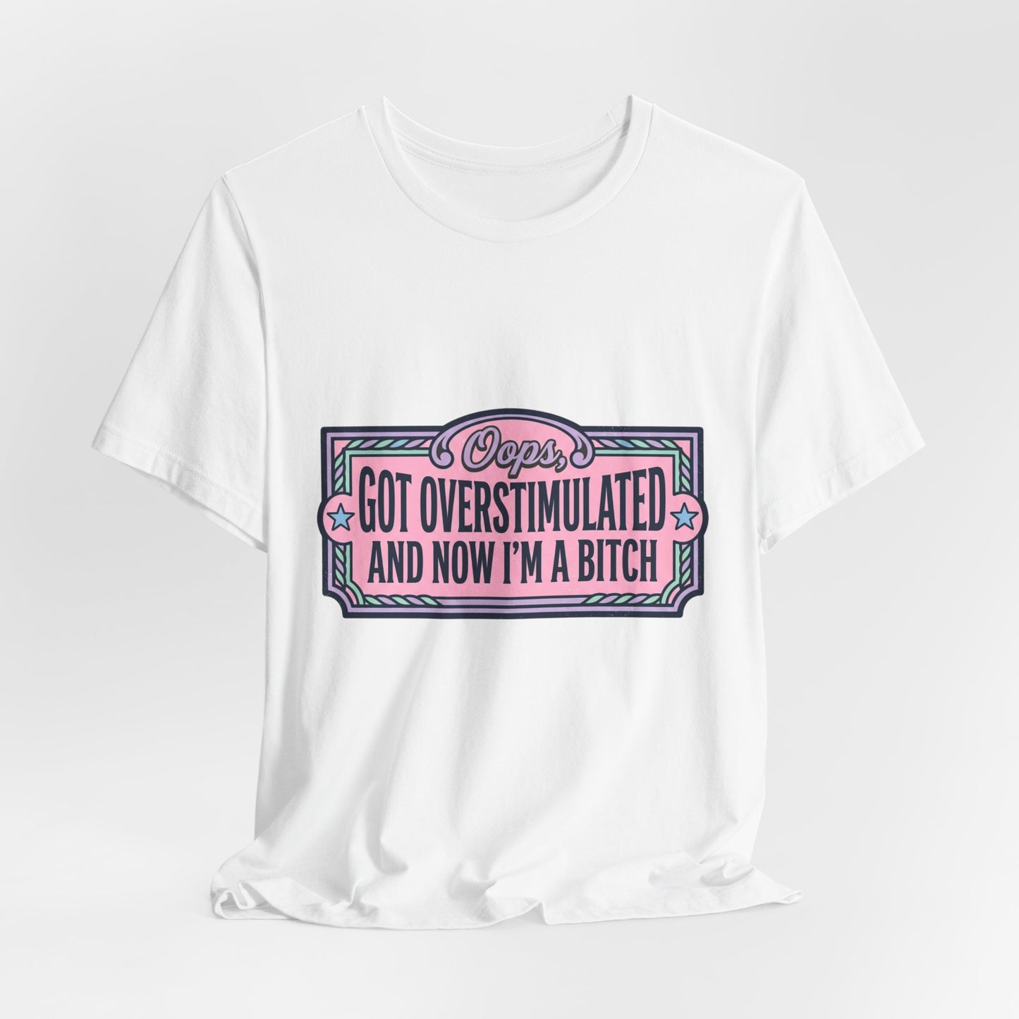 Graphic Tee — “Oops, Got Overstimulated and Now I’m a Bitch” Funny Unhinged Mom Gift